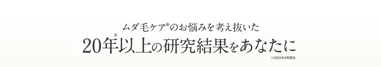 ムダ毛ケア※のお悩みを考え抜いた13年の研究結果をあなたに