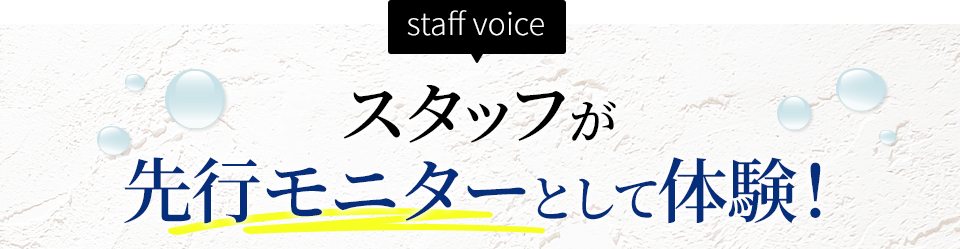 スタッフが先行モニターとして体験！