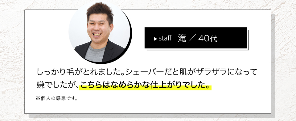 しっかり毛がとれました。シェーバーだと肌がザラザラになって嫌でしたが、こちらはなめらかな仕上がりでした。