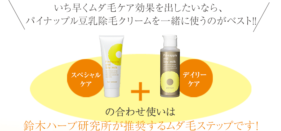いち早くムダ毛ケア効果を出したいなら、パイナップル豆乳除毛クリームを一緒に使うのがベスト！！