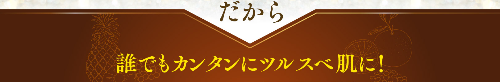 誰でもカンタンにツルスベ肌に！