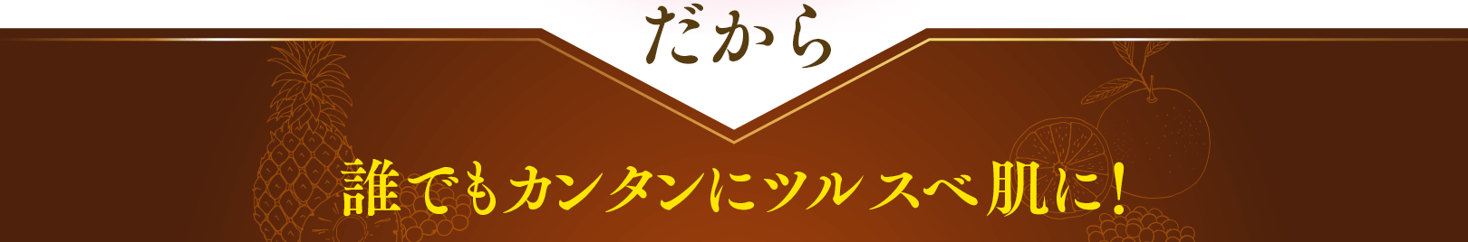 誰でもカンタンにツルスベ肌に！