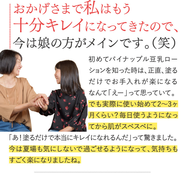 おかげさまで私はもう十分キレイになってきたので、今は娘の方がメインです。（笑）