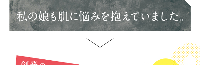 私の娘も肌に悩みを抱えていました。