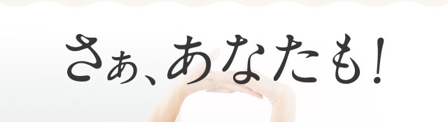 さぁ、あなたも！