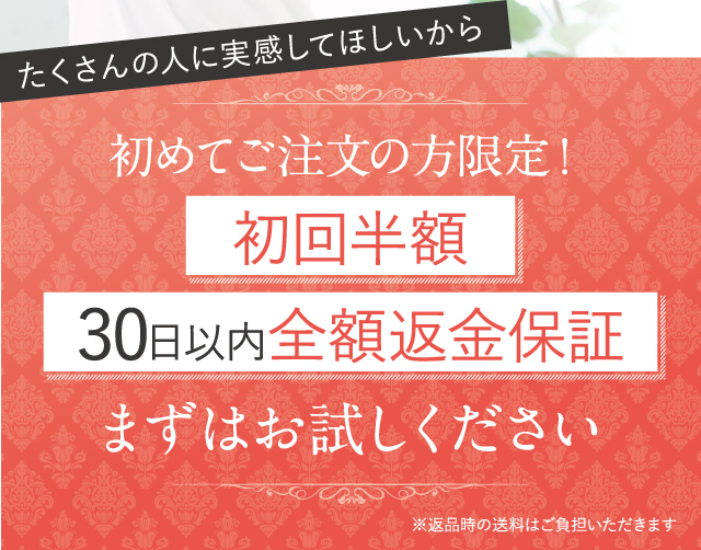 初めてご注文の方限定！ 初回半額 30日以内全額返金保証