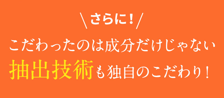 さらに！ こだわったのは成分だけじゃない 抽出技術も独自のこだわり！