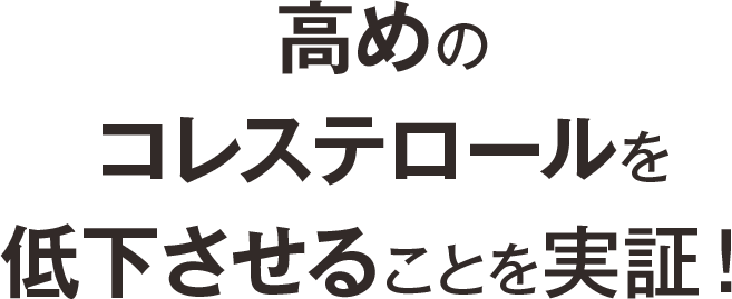 高めのコレステロールを低下させることを実証!