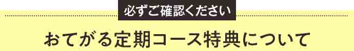 必ずご確認ください おてがる定期コース特典について