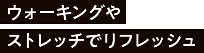 ウォーキングやストレッチでリフレッシュ
