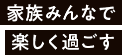 家族みんなで楽しく過ごす