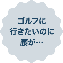 ゴルフに行きたいのに腰が…