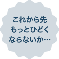 これから先もっとひどくならないか…