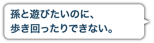 孫と遊びたいのに、歩き回ったりできない。