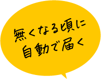 無くなる頃に自動で届く