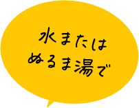 水またはぬるま湯で