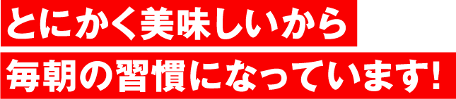 とにかく美味しいから毎日の習慣になっています！