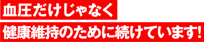 血圧だけじゃなく健康維持のために続けています！
