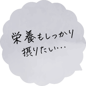 栄養もしっかり摂りたい…