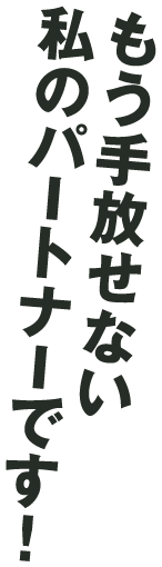 もう手放せない私のパートナーです!