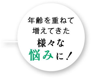 年齢を重ねて増えてきた様々な悩みに！