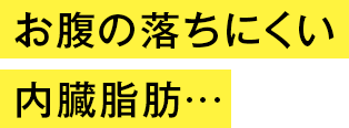 お腹の落ちにくい内臓脂肪…