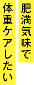 肥満気味で体重ケアしたい