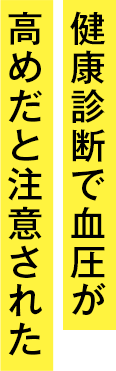 健康診断で血圧が高めだと注意された