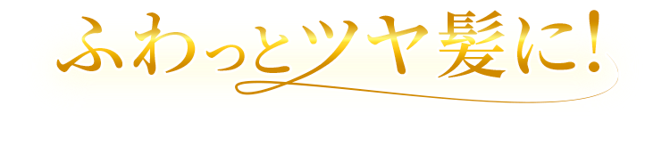 ふわっとツヤ髪に！