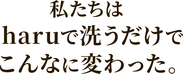 私たちはharuで洗うだけでこんなに変わった