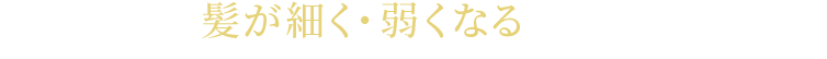 髪が細く・弱くなるから