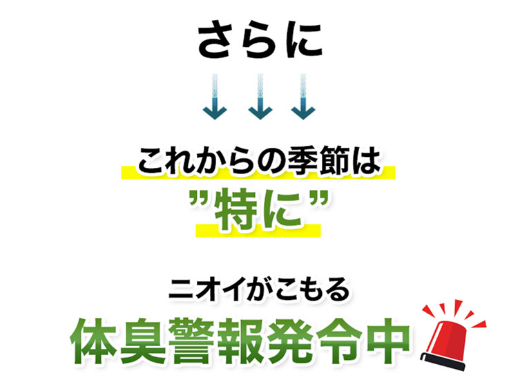 さらに これからの季節は特に ニオイがこもる体臭警報発令中