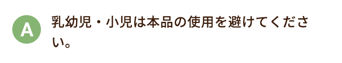 乳幼児・小児は本品の使用を避けてください。