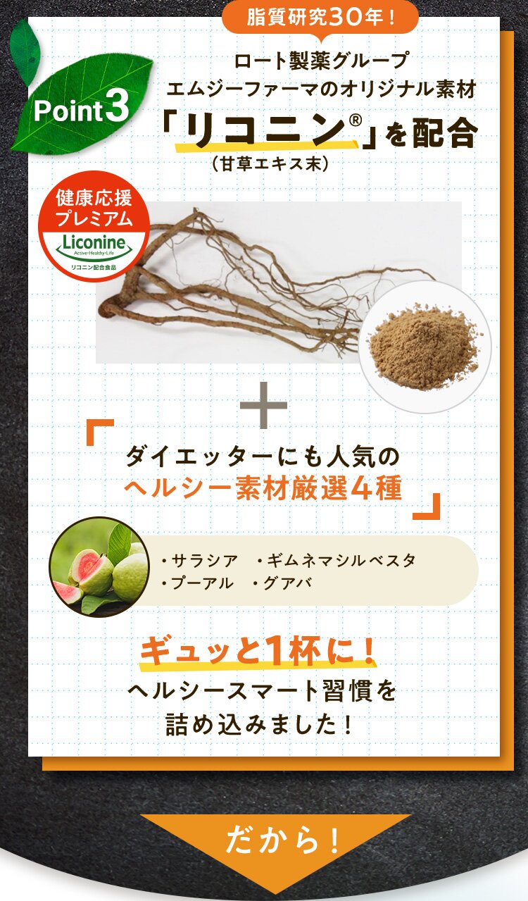 脂質研究30年！ ロート製薬グループエムジーファーマのオリジナル素材 「リコニン®️」を配合（甘草エキス末）ダイエッターにも人気のヘルシー素材厳選4種 ・サラシア ・ギムネマシルベスタ ・プーアル ・グアバ ギュッと1杯に！ ヘルシースマート習慣を詰め込みました！