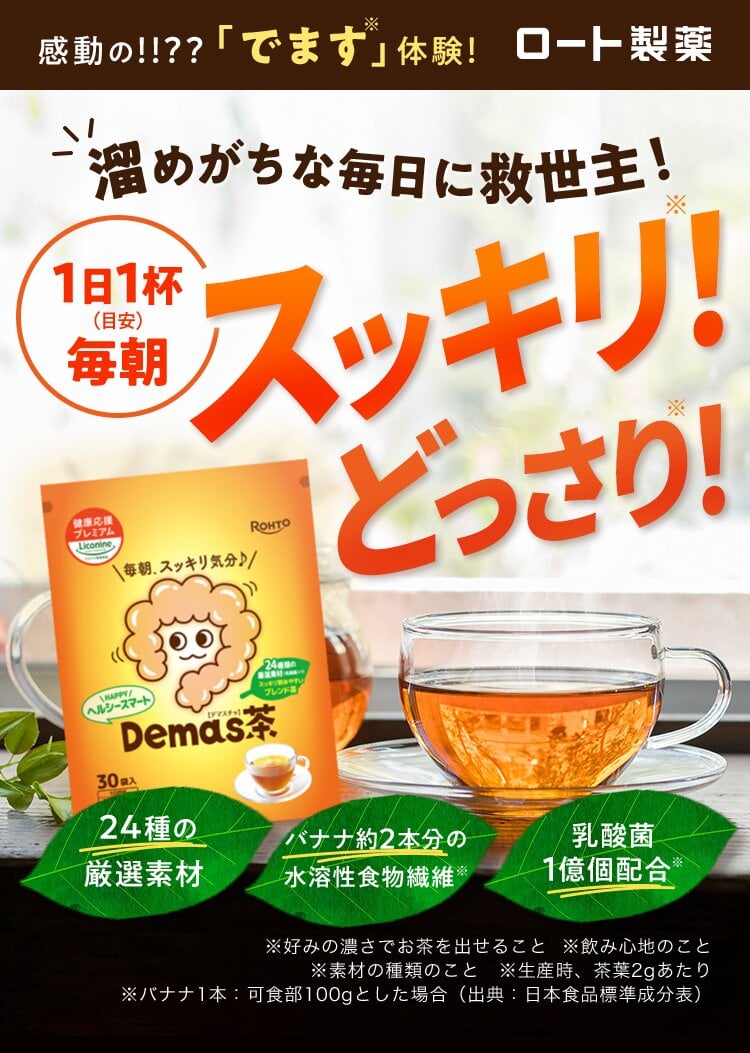 感動の!!??「でます※」体験! ロート製薬 溜めがちな毎日に救世主！救世主！ 1日1杯 （目安） 毎朝 スッキリ※！ どっさり※! 24種の厳選素材 バナナ約2本分の水溶性食物繊維※ 乳酸菌 1億個配合※ ※好みの濃さでお茶を出せること  ※飲み心地のこと ※素材の種類のこと　※生産時、茶葉2gあたり ※バナナ1本：可食部100gとした場合（出典：日本食品標準成分表）