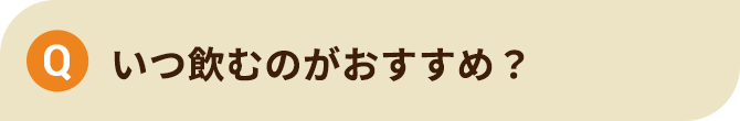 いつ飲むのがおすすめ？