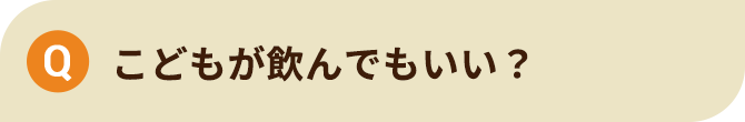こどもが飲んでもいい？