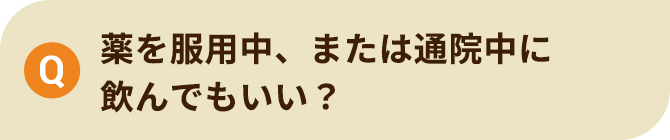 薬を服用中、または通院中に 飲んでもいい？