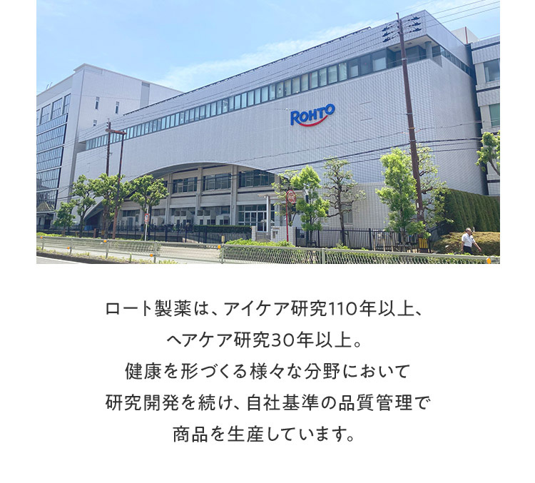 ロート製薬は、アイケア研究110年以上、 ヘアケア研究30年以上。 健康を形づくる様々な分野において 研究開発を続け、自社基準