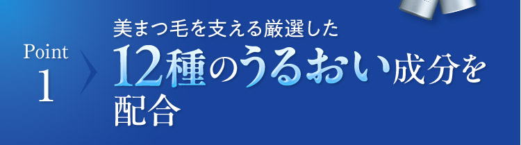 Point 1 美まつ毛を支える厳選した12種のうるおい成分を配合