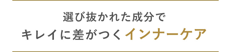 選び抜かれた成分で キレイに差がつくインナーケア