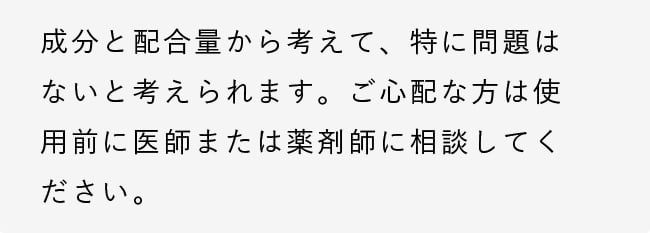 成分と配合量から考えて、特に問題はないと考えられます。ご心配な方は使用前に医師または薬剤師に相談してください。