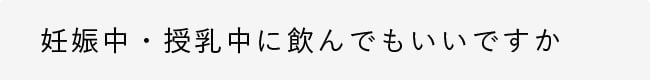 妊娠中・授乳中に飲んでもいいですか