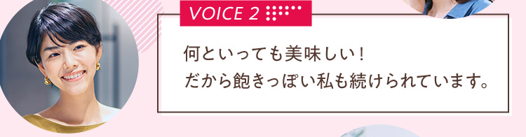 VOICE 2 何といっても美味しい！だから飽きっぽい私も続けられています。