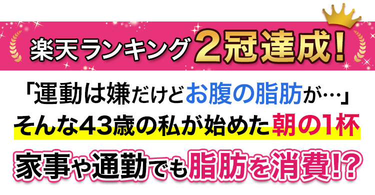 楽天ランキング2冠達成! 「運動は嫌だけどお腹の脂肪が…」 そんな43歳の私が始めた朝の1杯 家事や通勤でも脂肪を消費!?