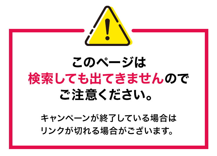 このページは 検索しても出てきませんので ご注意ください。 キャンペーンが終了している場合はリンクが切れる場合がございます。