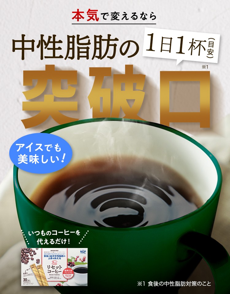 本気で変えるなら　中性脂肪の突破口　1日1杯（目安）アイスでも美味しい！いつものコーヒーを代えるだけ！ ※1 食後の中性脂肪対策のこと