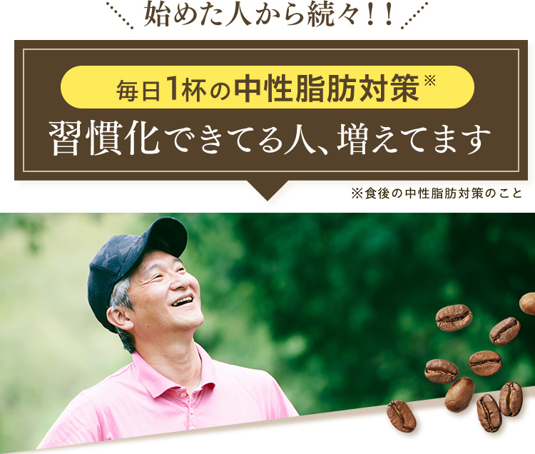 始めた人から続々！！ 毎日1杯の中性脂肪対策※ 習慣化できてる人、増えてます ※食後の中性脂肪対策のこと