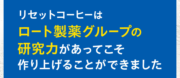 リセットコーヒーはロート製薬グループの研究力があってこそ作り上げることができました