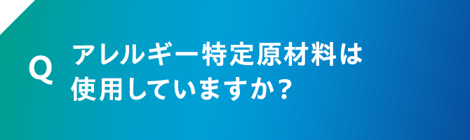 Q アレルギー特定原材料は使用していますか？
